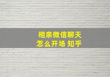 相亲微信聊天怎么开场 知乎